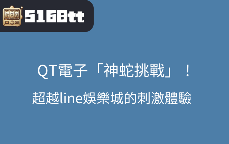 QT電子平台必玩神作神蛇挑戰帶你享受超越線上line娛樂城的刺激體驗